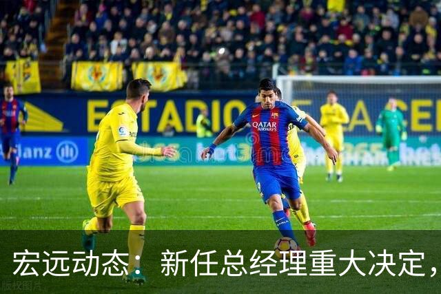 宏远动态：新任总经理重大决定，周鹏签署600万合同，胡明轩积极推广