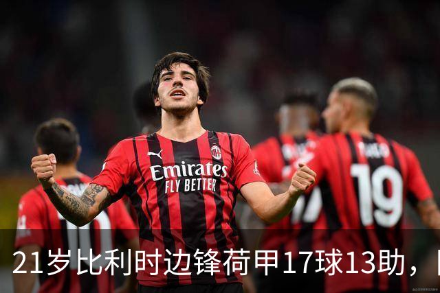 21岁比利时边锋荷甲17球13助，阿贾克斯狂开6000万欧，巴黎拜仁阿森纳三方哄抢