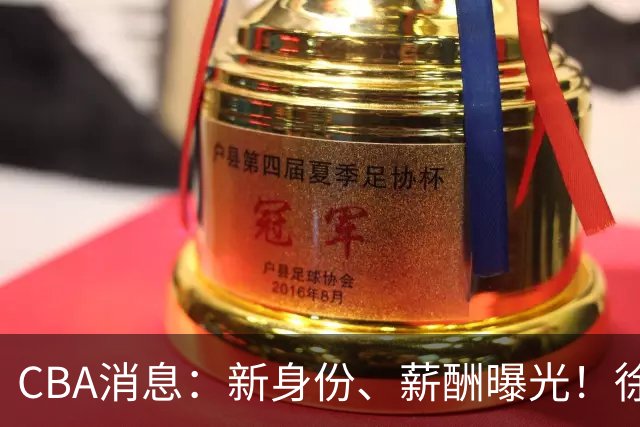 CBA消息：新身份、薪酬曝光！徐杰抵达四川，正式签约新合同，黄金导师身份曝光